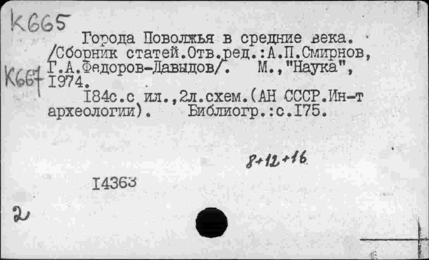 ﻿Города Поволжья в средние века.
/Сбооник статей.Отв.ред. :А.П.Смирнов rtj г. А. Федоров-Давыдов/.	М., "Наука”,
# 1974.
184с.с ил.,2л.схем.(АН СССР.Ин-т археологии).	Библиогр.: с.175.

14368